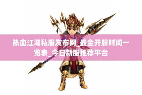 热血江湖私服发布网_最全开服时间一览表_今日新服推荐平台