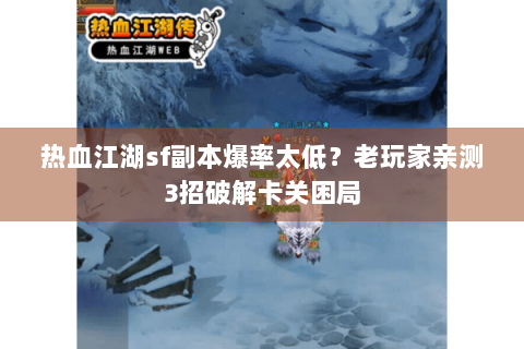 热血江湖sf副本爆率太低？老玩家亲测3招破解卡关困局