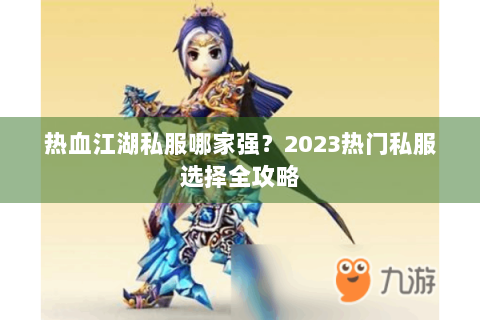 热血江湖私服哪家强？2023热门私服选择全攻略