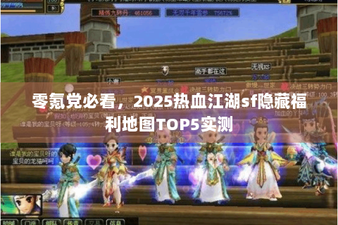 零氪党必看，2025热血江湖sf隐藏福利地图TOP5实测