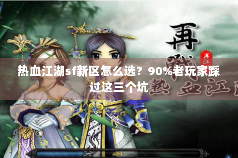 热血江湖sf新区怎么选？90%老玩家踩过这三个坑