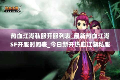 热血江湖私服开服列表_最新热血江湖SF开服时间表_今日新开热血江湖私服信息