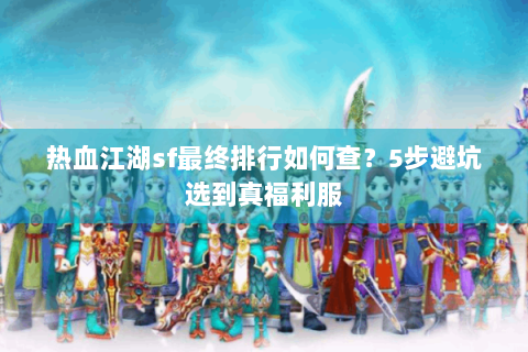 热血江湖sf最终排行如何查？5步避坑选到真福利服