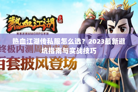 热血江湖传私服怎么选？2023最新避坑指南与实战技巧