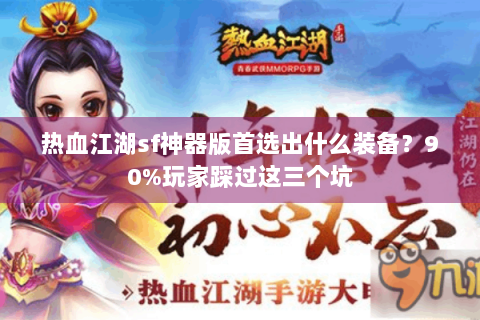热血江湖sf神器版首选出什么装备？90%玩家踩过这三个坑