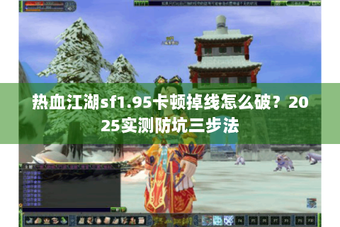 热血江湖sf1.95卡顿掉线怎么破？2025实测防坑三步法