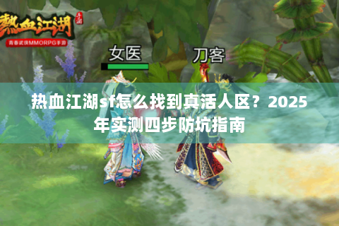 热血江湖sf怎么找到真活人区？2025年实测四步防坑指南