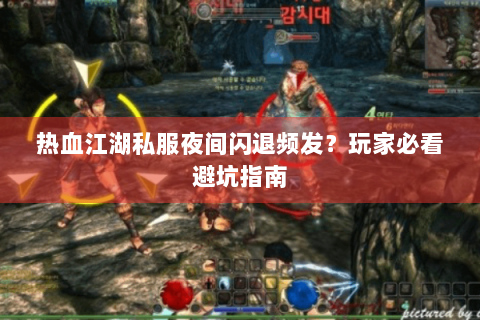 热血江湖私服夜间闪退频发？玩家必看避坑指南