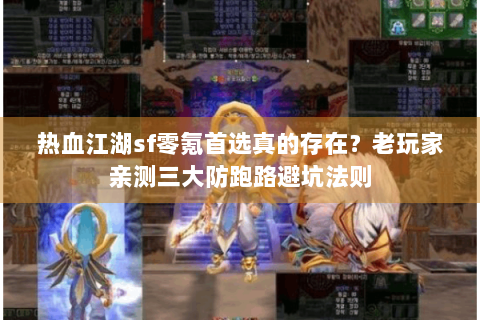 热血江湖sf零氪首选真的存在？老玩家亲测三大防跑路避坑法则