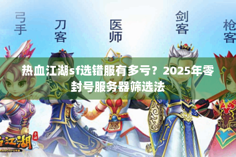 热血江湖sf选错服有多亏？2025年零封号服务器筛选法