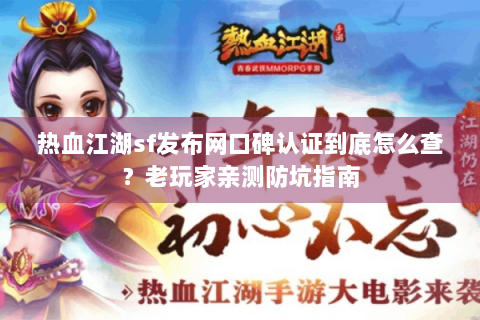 热血江湖sf发布网口碑认证到底怎么查？老玩家亲测防坑指南