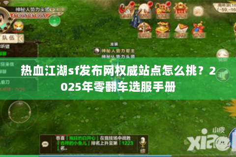 热血江湖sf发布网权威站点怎么挑？2025年零翻车选服手册