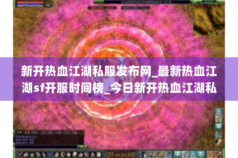 新开热血江湖私服发布网_最新热血江湖sf开服时间榜_今日新开热血江湖私服信息