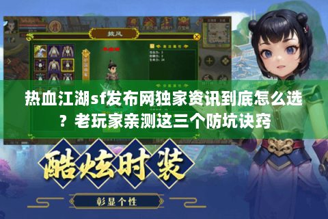 热血江湖sf发布网独家资讯到底怎么选？老玩家亲测这三个防坑诀窍