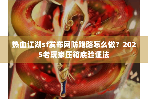 热血江湖sf发布网防跑路怎么做？2025老玩家压箱底验证法
