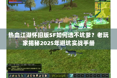 热血江湖怀旧版SF如何选不坑爹？老玩家揭秘2025年避坑实战手册
