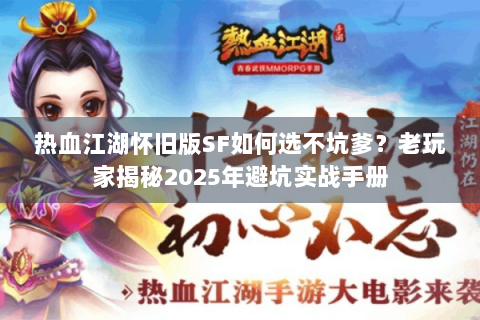 热血江湖怀旧版SF如何选不坑爹？老玩家揭秘2025年避坑实战手册