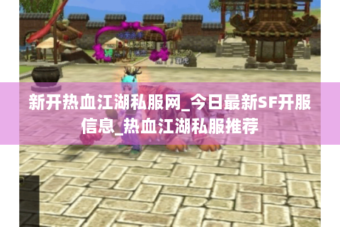 新开热血江湖私服网_今日最新SF开服信息_热血江湖私服推荐