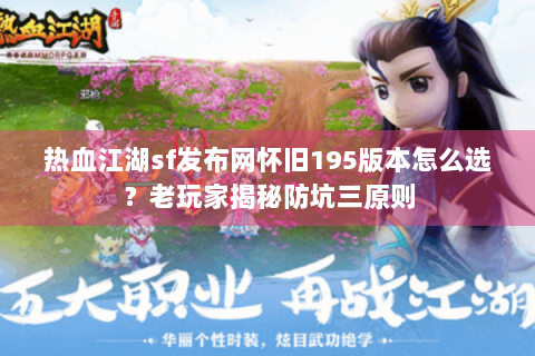 热血江湖sf发布网怀旧195版本怎么选？老玩家揭秘防坑三原则