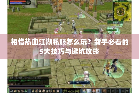 相惜热血江湖私服怎么玩？新手必看的5大技巧与避坑攻略