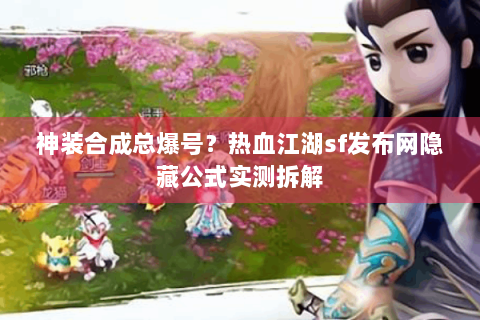 神装合成总爆号？热血江湖sf发布网隐藏公式实测拆解