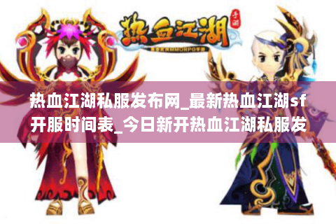 热血江湖私服发布网_最新热血江湖sf开服时间表_今日新开热血江湖私服发布站