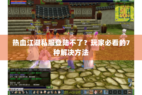 热血江湖私服登陆不了？玩家必看的7种解决方法