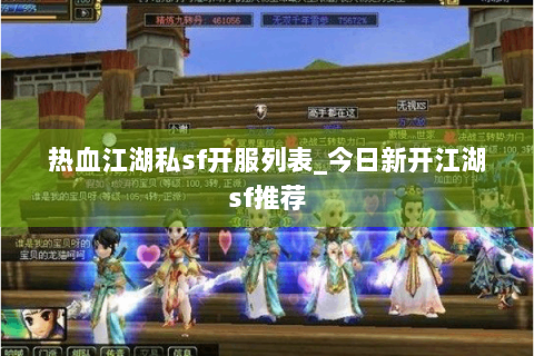 热血江湖私sf开服列表_今日新开江湖sf推荐