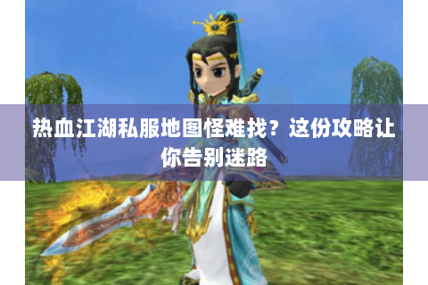 热血江湖私服地图怪难找？这份攻略让你告别迷路