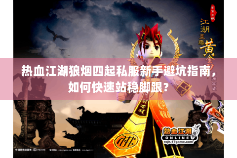 热血江湖狼烟四起私服新手避坑指南，如何快速站稳脚跟？