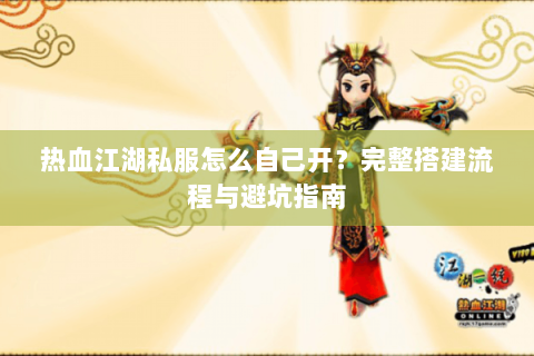热血江湖私服怎么自己开？完整搭建流程与避坑指南