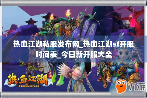 热血江湖私服发布网_热血江湖sf开服时间表_今日新开服大全