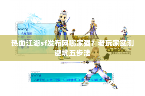 热血江湖sf发布网哪家强？老玩家实测避坑五步法
