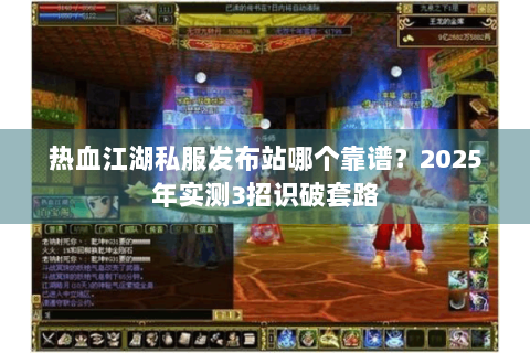 热血江湖私服发布站哪个靠谱？2025年实测3招识破套路