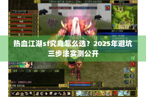 热血江湖sf究竟怎么选？2025年避坑三步法实测公开
