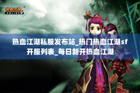 热血江湖私服发布站_热门热血江湖sf开服列表_每日新开热血江湖