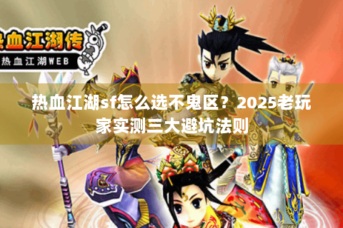 热血江湖sf怎么选不鬼区？2025老玩家实测三大避坑法则