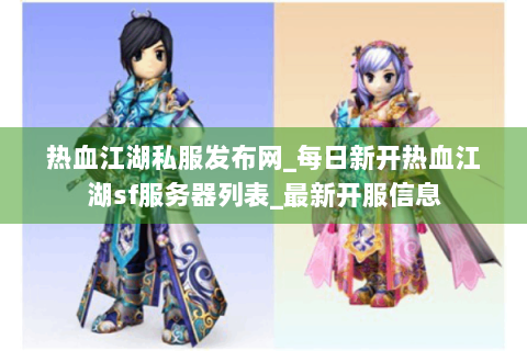 热血江湖私服发布网_每日新开热血江湖sf服务器列表_最新开服信息