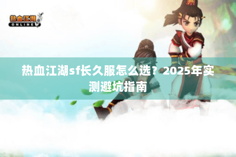 热血江湖sf长久服怎么选？2025年实测避坑指南