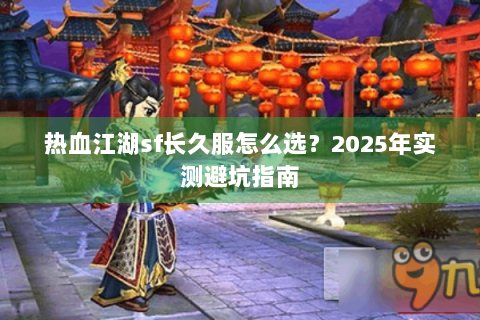 热血江湖sf长久服怎么选？2025年实测避坑指南
