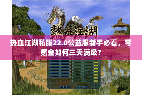 热血江湖私服22.0公益服新手必看，零氪金如何三天满级？