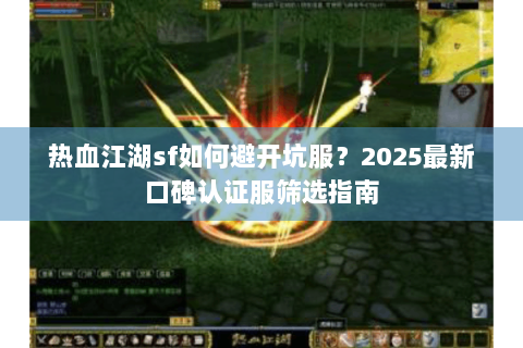 热血江湖sf如何避开坑服？2025最新口碑认证服筛选指南