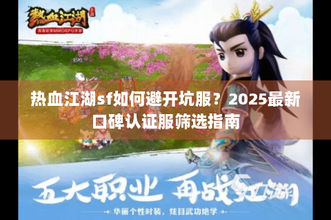 热血江湖sf如何避开坑服？2025最新口碑认证服筛选指南