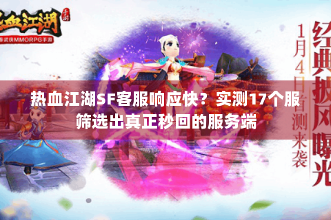 热血江湖SF客服响应快？实测17个服筛选出真正秒回的服务端