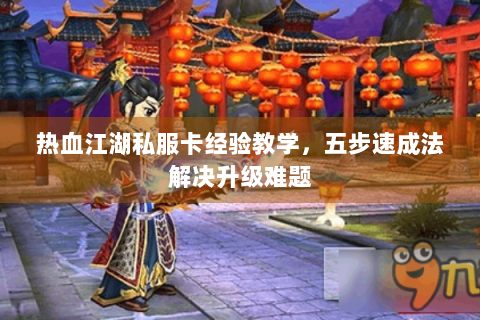 热血江湖私服卡经验教学，五步速成法解决升级难题