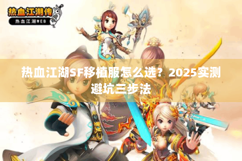 热血江湖SF移植服怎么选？2025实测避坑三步法