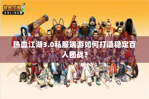 热血江湖3.0私服端游如何打造稳定百人团战？