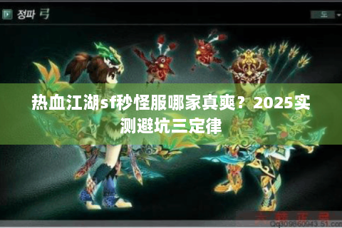 热血江湖sf秒怪服哪家真爽？2025实测避坑三定律