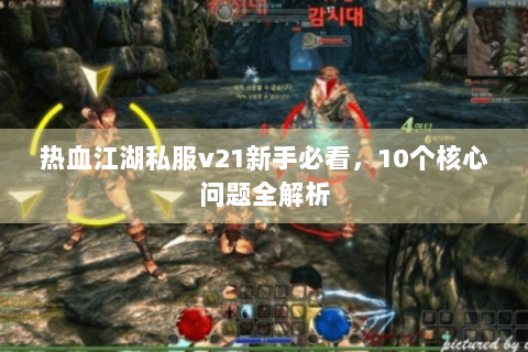 热血江湖私服v21新手必看，10个核心问题全解析