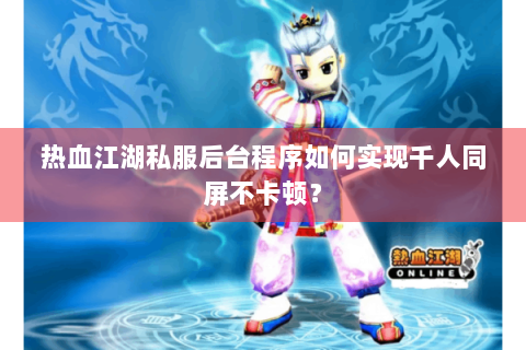 热血江湖私服后台程序如何实现千人同屏不卡顿？